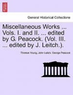 Miscellaneous Works ... Vols. I. and II. ... edited by G. Peacock. (Vol. III. ... edited by J. Leitch.).