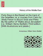Forty Days in the Desert on the Track of the Israelites; Or, a Journey from Cairo by Wady Feiran to Mount Sinai and Petra. by the Author of 