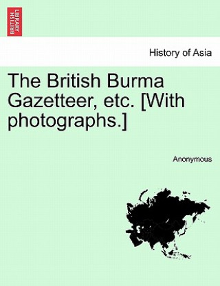 British Burma Gazetteer, etc. [With photographs.]VOL.I