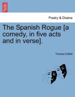 Spanish Rogue [A Comedy, in Five Acts and in Verse].