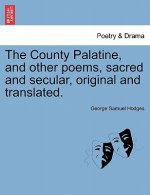 County Palatine, and Other Poems, Sacred and Secular, Original and Translated.