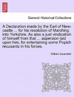 Declaration Made by the Earl of New-Castle ... for His Resolution of Marching Into Yorkshire. as Also a Just Vindication of Himself from That ... Aspe