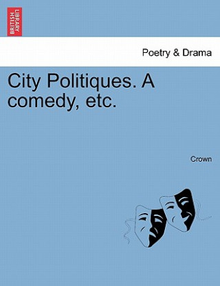 City Politiques. a Comedy, Etc.
