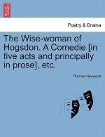 Wise-Woman of Hogsdon. a Comedie [In Five Acts and Principally in Prose], Etc.