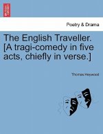 English Traveller. [A Tragi-Comedy in Five Acts, Chiefly in Verse.]