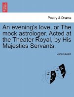 Evening's Love, or the Mock Astrologer. Acted at the Theater Royal, by His Majesties Servants.