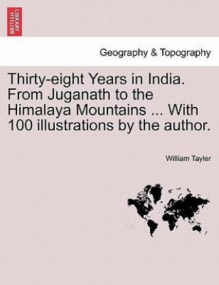 Thirty-eight Years in India. From Juganath to the Himalaya Mountains ... With 100 illustrations by the author.