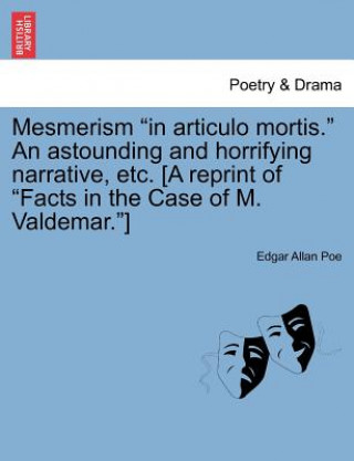 Mesmerism in Articulo Mortis. an Astounding and Horrifying Narrative, Etc. [A Reprint of Facts in the Case of M. Valdemar.]