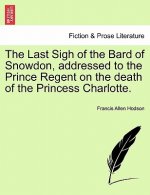 Last Sigh of the Bard of Snowdon, Addressed to the Prince Regent on the Death of the Princess Charlotte.