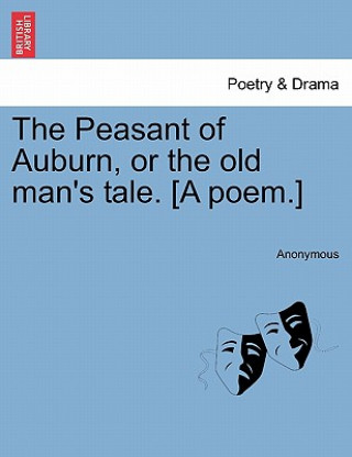 Peasant of Auburn, or the Old Man's Tale. [A Poem.]
