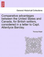 Comparative Advantages Between the United States and Canada, for British Settlers, Considered in a Letter to Capt. Allardyce Barclay.