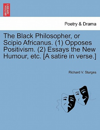 Black Philosopher, or Scipio Africanus. (1) Opposes Positivism. (2) Essays the New Humour, Etc. [a Satire in Verse.]