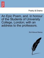 Epic Poem, And. in Honour of the Students of University College, London; With an Address to the Professors.