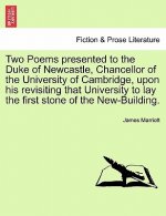 Two Poems Presented to the Duke of Newcastle, Chancellor of the University of Cambridge, Upon His Revisiting That University to Lay the First Stone of