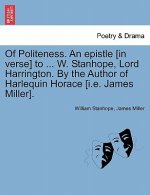 Of Politeness. an Epistle [in Verse] to ... W. Stanhope, Lord Harrington. by the Author of Harlequin Horace [i.E. James Miller].