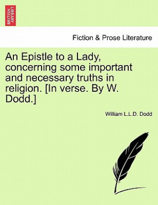 Epistle to a Lady, Concerning Some Important and Necessary Truths in Religion. [in Verse. by W. Dodd.]