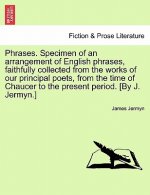 Phrases. Specimen of an Arrangement of English Phrases, Faithfully Collected from the Works of Our Principal Poets, from the Time of Chaucer to the Pr