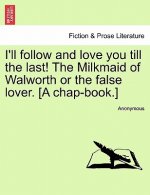 I'll Follow and Love You Till the Last! the Milkmaid of Walworth or the False Lover. [A Chap-Book.]