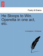 He Stoops to Win. Operetta in One Act, Etc.