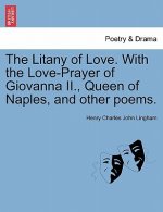 Litany of Love. with the Love-Prayer of Giovanna II., Queen of Naples, and Other Poems.