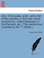 Airs, Chorusses, Andc. and a List of the Scenery, in the New Comic Pantomime, Called Harlequin in His Element, Etc. (the Pantomime Invented by Mr. T.