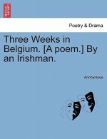 Three Weeks in Belgium. [A Poem.] by an Irishman.