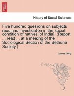 Five hundred questions on subjects requiring investigation in the social condition of natives [of India]. (Report ... read ... at a meeting of the Soc