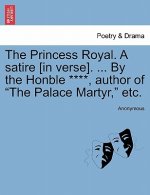 Princess Royal. a Satire [in Verse]. ... by the Honble ****, Author of the Palace Martyr, Etc.