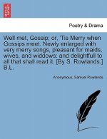 Well Met, Gossip; Or, 'Tis Merry When Gossips Meet. Newly Enlarged with Very Merry Songs, Pleasant for Maids, Wives, and Widdows
