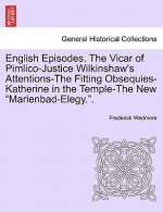 English Episodes. the Vicar of Pimlico-Justice Wilkinshaw's Attentions-The Fitting Obsequies-Katherine in the Temple-The New 
