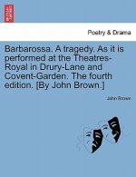 Barbarossa. a Tragedy. as It Is Performed at the Theatres-Royal in Drury-Lane and Covent-Garden. the Fourth Edition. [By John Brown.]
