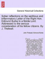 Sober Reflections on the Seditious and Inflammatory Letter of the Right Hon. Edmund Burke to a Noble Lord. Addressed to the Serious Consideration of H