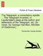 Telegraph; A Consolatory Epistle ... the Telegraph Inverted, or Lauderdale's Peep at the Author and Adherents of the Telegraph, Etc. [In Verse. by Geo