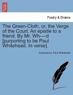 Green-Cloth, Or, the Verge of the Court. an Epistle to a Friend. by Mr. Wh----D [purporting to Be Paul Whitehead. in Verse].