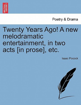 Twenty Years Ago! a New Melodramatic Entertainment, in Two Acts [in Prose], Etc.