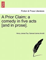 Prior Claim; A Comedy in Five Acts [And in Prose].