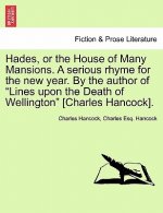 Hades, or the House of Many Mansions. a Serious Rhyme for the New Year. by the Author of Lines Upon the Death of Wellington [Charles Hancock].