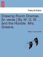 Drawing Room Dramas. [in Verse.] by W. G. W. ... and the Honble. Mrs. Greene.