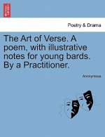 Art of Verse. a Poem, with Illustrative Notes for Young Bards. by a Practitioner.
