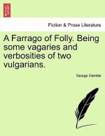 Farrago of Folly. Being Some Vagaries and Verbosities of Two Vulgarians.
