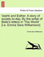 Vashti and Esther. a Story of Society To-Day. by the Writer of Belle's Letters in 'The World' [I.E. Emma Sara Williamson] Vol. I.