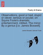 Observations, Good or Bad, Stupid or Clever, Serious or Jocular, on Squire Foote's Dramatic Entertainment, Intitled, the Minor. by a Genius [i.E. Jame