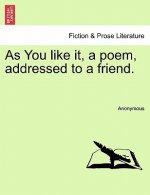 As You Like It, a Poem, Addressed to a Friend.