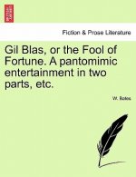 Gil Blas, or the Fool of Fortune. a Pantomimic Entertainment in Two Parts, Etc.