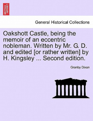 Oakshott Castle, Being the Memoir of an Eccentric Nobleman. Written by Mr. G. D. and Edited [Or Rather Written] by H. Kingsley ... Second Edition.