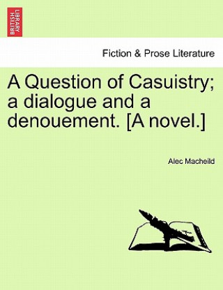 Question of Casuistry; A Dialogue and a Denouement. [A Novel.]