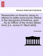 Researches on America; Being an Attempt to Settle Some Points Relative to the Aborigines of America, Andc. ... by an Officer of the United States' Arm