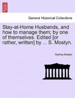 Stay-At-Home Husbands, and How to Manage Them; By One of Themselves. Edited [Or Rather, Written] by ... S. Mostyn.