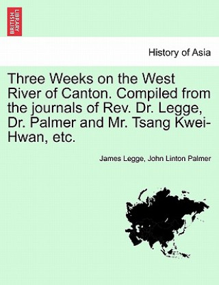 Three Weeks on the West River of Canton. Compiled from the Journals of REV. Dr. Legge, Dr. Palmer and Mr. Tsang Kwei-Hwan, Etc.