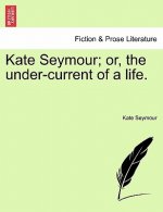 Kate Seymour; Or, the Under-Current of a Life.